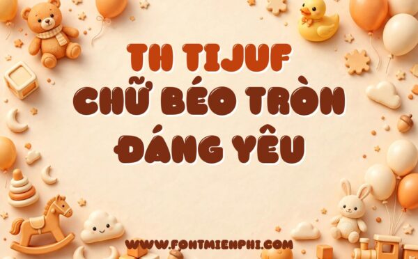 Ứng dụng font TH Tijuf Việt Hóa – thiết kế thiếu nhi TH TIJUF CHỮ BÉO TRÒN ĐÁNG YÊU